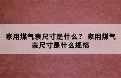 家用煤气表尺寸是什么？ 家用煤气表尺寸是什么规格